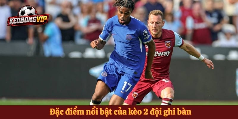 Đặc điểm nổi bật của kèo 2 đội ghi bàn