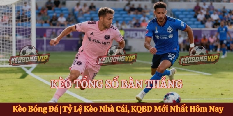 Kèo Tổng Số Bàn Thắng Có Khó Không? - Cách Đọc Hiệu Quả Nhất