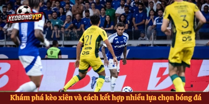 Khám phá kèo xiên và cách kết hợp nhiều lựa chọn bóng đá