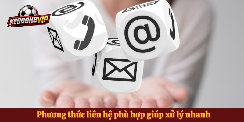 Phương thức liên hệ phù hợp giúp xử lý nhanh