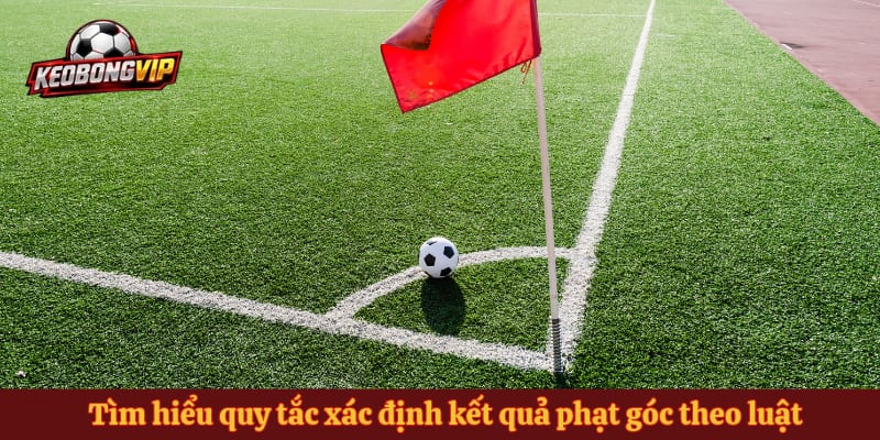 Tìm hiểu quy tắc xác định kết quả phạt góc theo luật